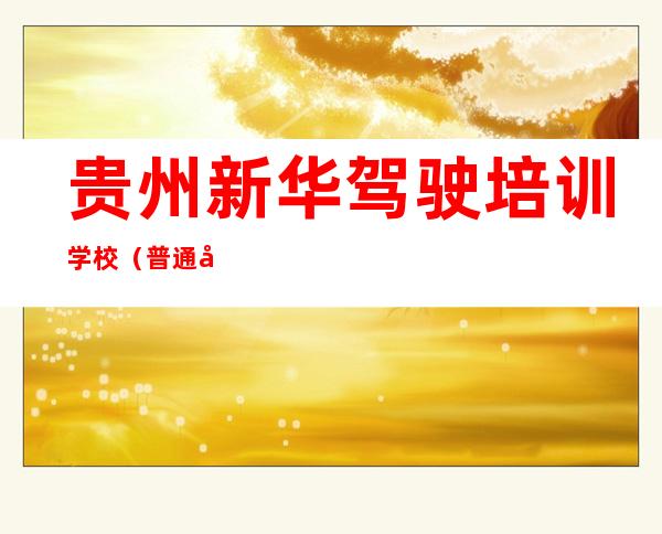贵州新华驾驶培训学校（普通合伙）